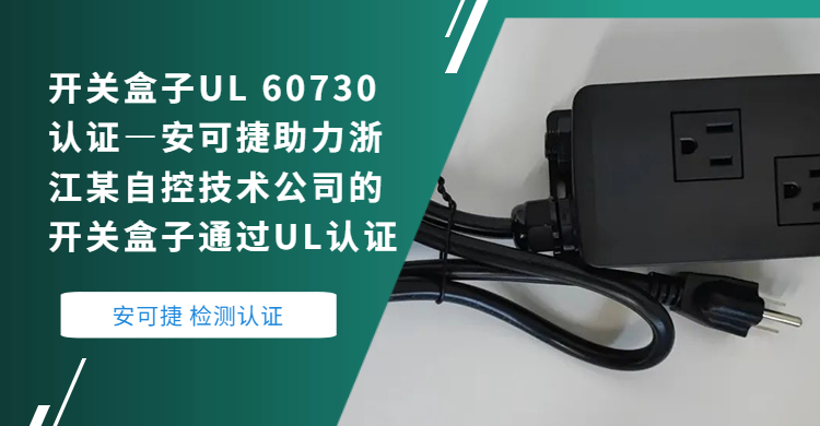 Switch Box UL 60730 Certification-Ankejie Helps a Zhejiang Automation Technology Company's Switch Box Pass UL Certification